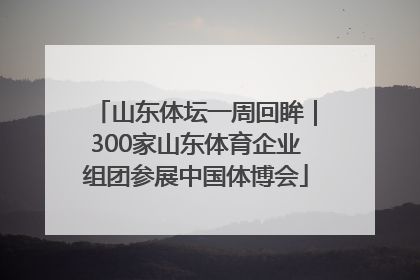山东体坛一周回眸｜300家山东体育企业组团参展中国体博会