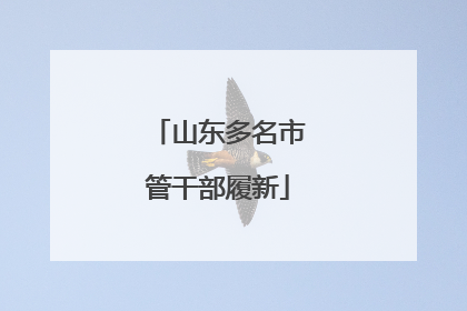 山东多名市管干部履新