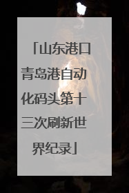山东港口青岛港自动化码头第十三次刷新世界纪录