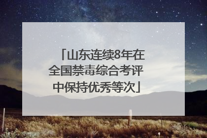 山东连续8年在全国禁毒综合考评中保持优秀等次