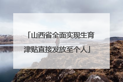 山西省全面实现生育津贴直接发放至个人