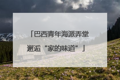 巴西青年海派弄堂邂逅“家的味道”