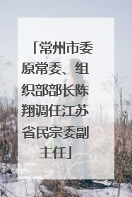 常州市委原常委、组织部部长陈翔调任江苏省民宗委副主任