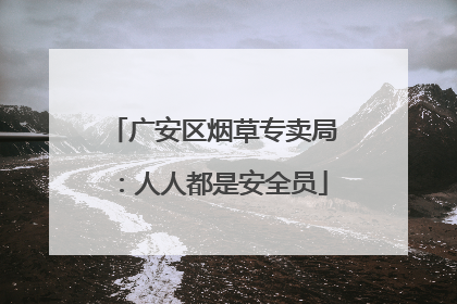 广安区烟草专卖局：人人都是安全员