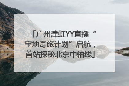 广州津虹YY直播“宝地奇旅计划”启航，首站探秘北京中轴线