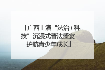 广西上演“法治+科技”沉浸式普法盛宴 护航青少年成长