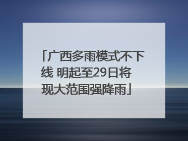广西多雨模式不下线 明起至29日将现大范围强降雨
