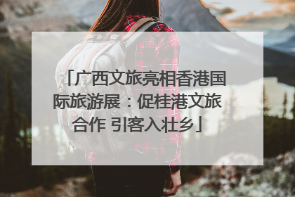 广西文旅亮相香港国际旅游展：促桂港文旅合作 引客入壮乡