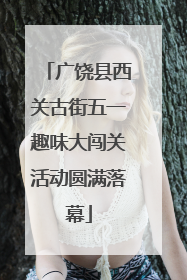 广饶县西关古街五一趣味大闯关活动圆满落幕