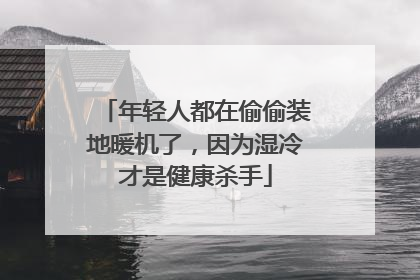 年轻人都在偷偷装地暖机了，因为湿冷才是健康杀手