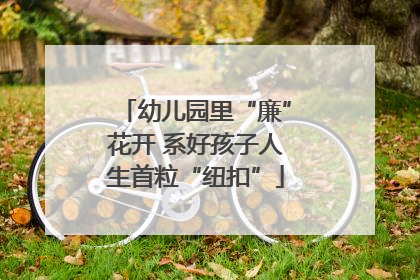 幼儿园里“廉”花开 系好孩子人生首粒“纽扣”