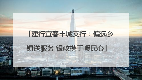 建行宜春丰城支行：偏远乡镇送服务 银政携手暖民心