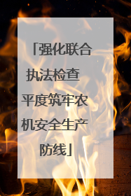 强化联合执法检查 平度筑牢农机安全生产防线