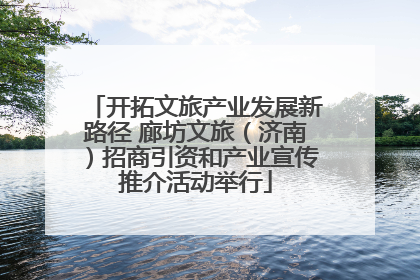 开拓文旅产业发展新路径 廊坊文旅（济南）招商引资和产业宣传推介活动举行