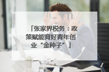 张家界税务：政策赋能育好青年创业“金种子”