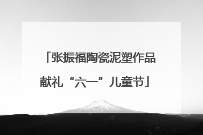 张振福陶瓷泥塑作品献礼“六一”儿童节