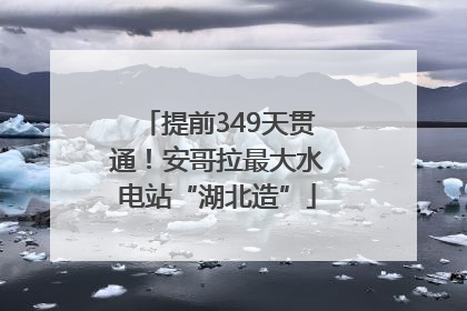 提前349天贯通！安哥拉最大水电站“湖北造”