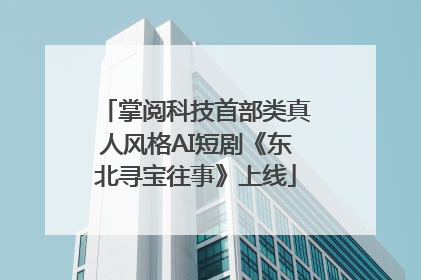 掌阅科技首部类真人风格AI短剧《东北寻宝往事》上线