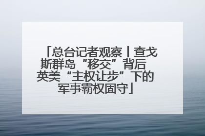 总台记者观察丨查戈斯群岛“移交”背后 英美“主权让步”下的军事霸权固守