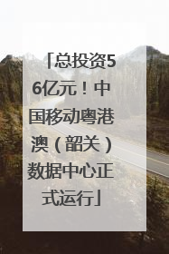 总投资56亿元！中国移动粤港澳（韶关）数据中心正式运行