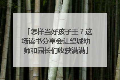 怎样当好孩子王？这场读书分享会让望城幼师和园长们收获满满
