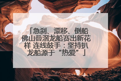 急刹、漂移、倒船 佛山叠滘龙船赛出新花样 连线鼓手：坚持扒龙船源于“热爱”