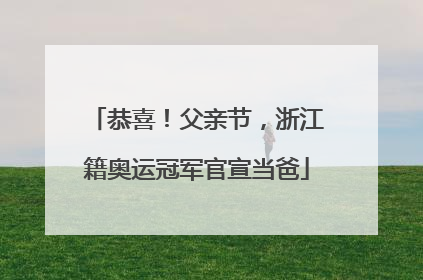 恭喜！父亲节，浙江籍奥运冠军官宣当爸