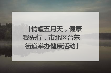 情暖五月天，健康我先行，市北区台东街道举办健康活动