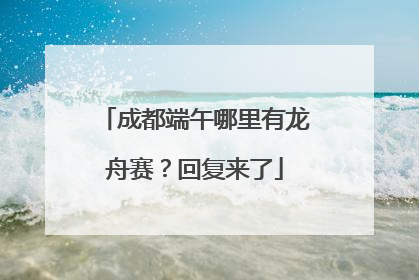 成都端午哪里有龙舟赛？回复来了