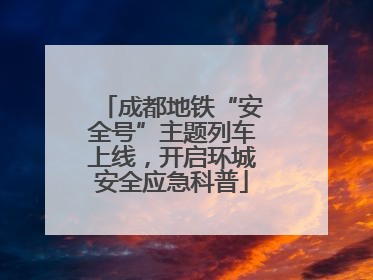 成都地铁“安全号”主题列车上线，开启环城安全应急科普