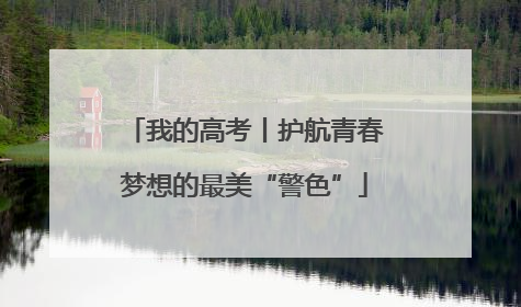 我的高考丨护航青春梦想的最美“警色”
