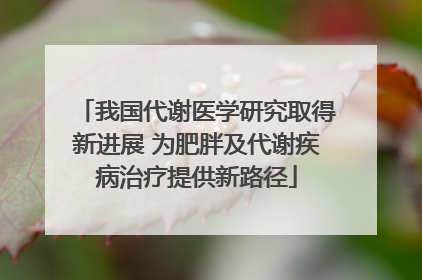 我国代谢医学研究取得新进展 为肥胖及代谢疾病治疗提供新路径