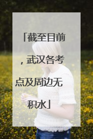 截至目前，武汉各考点及周边无积水