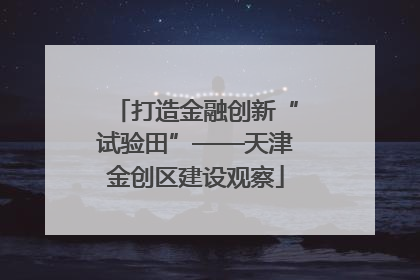 打造金融创新“试验田”——天津金创区建设观察