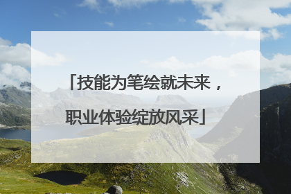 技能为笔绘就未来，职业体验绽放风采