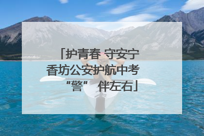 护青春 守安宁 香坊公安护航中考 “警” 伴左右