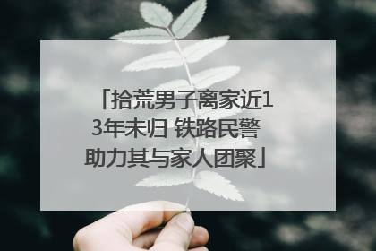 拾荒男子离家近13年未归 铁路民警助力其与家人团聚