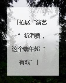 拓展“演艺+”新消费，这个端午超“有戏”