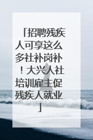 招聘残疾人可享这么多社补岗补！大兴人社培训雇主促残疾人就业