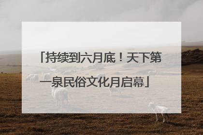 持续到六月底！天下第一泉民俗文化月启幕