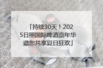 持续30天！2025日照国际啤酒嘉年华邀您共享夏日狂欢