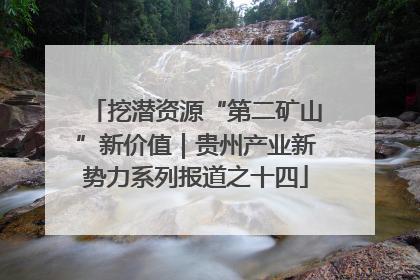 挖潜资源“第二矿山”新价值｜贵州产业新势力系列报道之十四