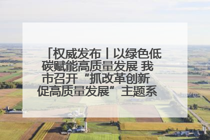 权威发布丨以绿色低碳赋能高质量发展 我市召开“抓改革创新 促高质量发展”主题系列新闻发布会第七场