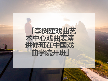 李树建戏曲艺术中心戏曲表演进修班在中国戏曲学院开班