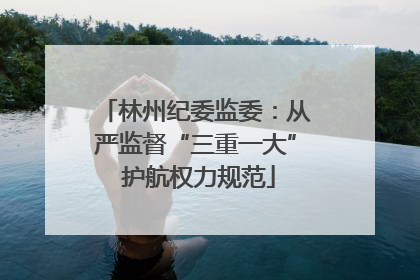 林州纪委监委：从严监督“三重一大” 护航权力规范