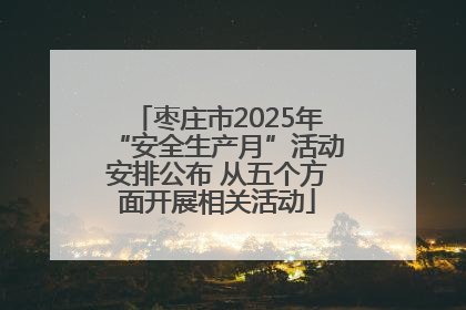 枣庄市2025年“安全生产月”活动安排公布 从五个方面开展相关活动