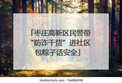 枣庄高新区民警带“防诈干货”进社区 包粽子话安全