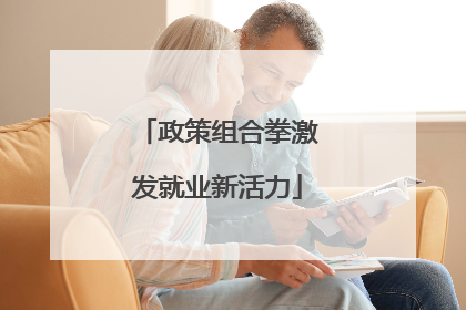 政策组合拳激发就业新活力