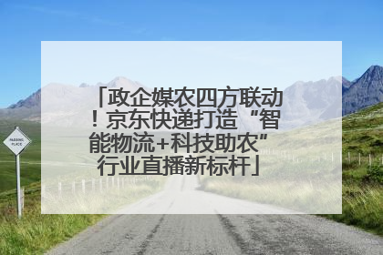 政企媒农四方联动！京东快递打造“智能物流+科技助农”行业直播新标杆