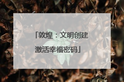敦煌：文明创建激活幸福密码
